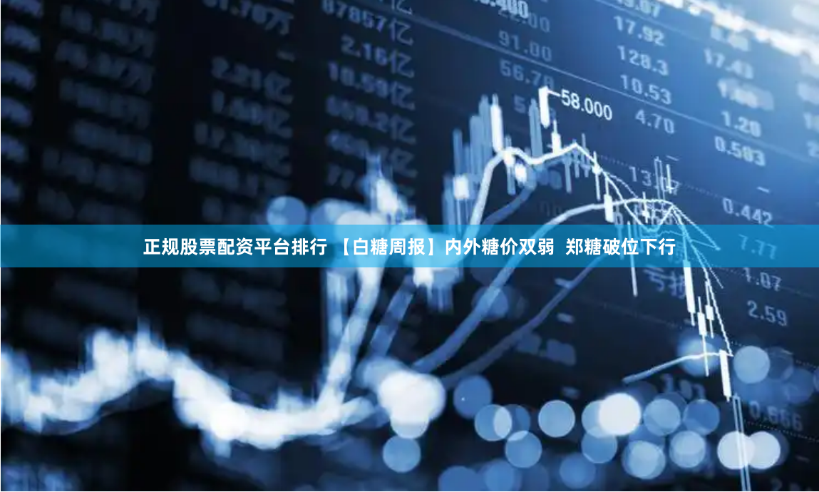 正规股票配资平台排行 【白糖周报】内外糖价双弱  郑糖破位下行