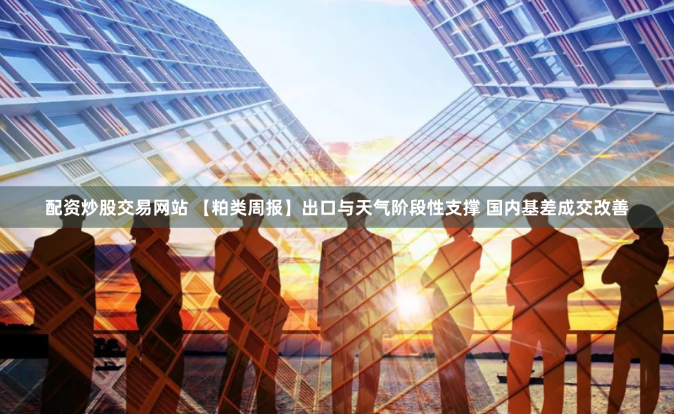 配资炒股交易网站 【粕类周报】出口与天气阶段性支撑 国内基差成交改善