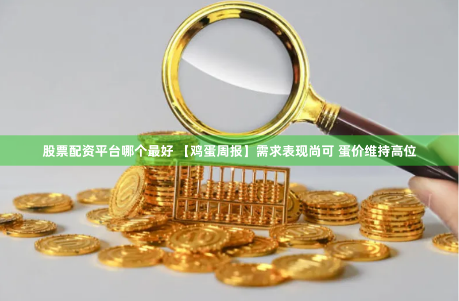 股票配资平台哪个最好 【鸡蛋周报】需求表现尚可 蛋价维持高位