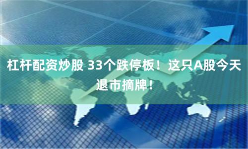 杠杆配资炒股 33个跌停板！这只A股今天退市摘牌！