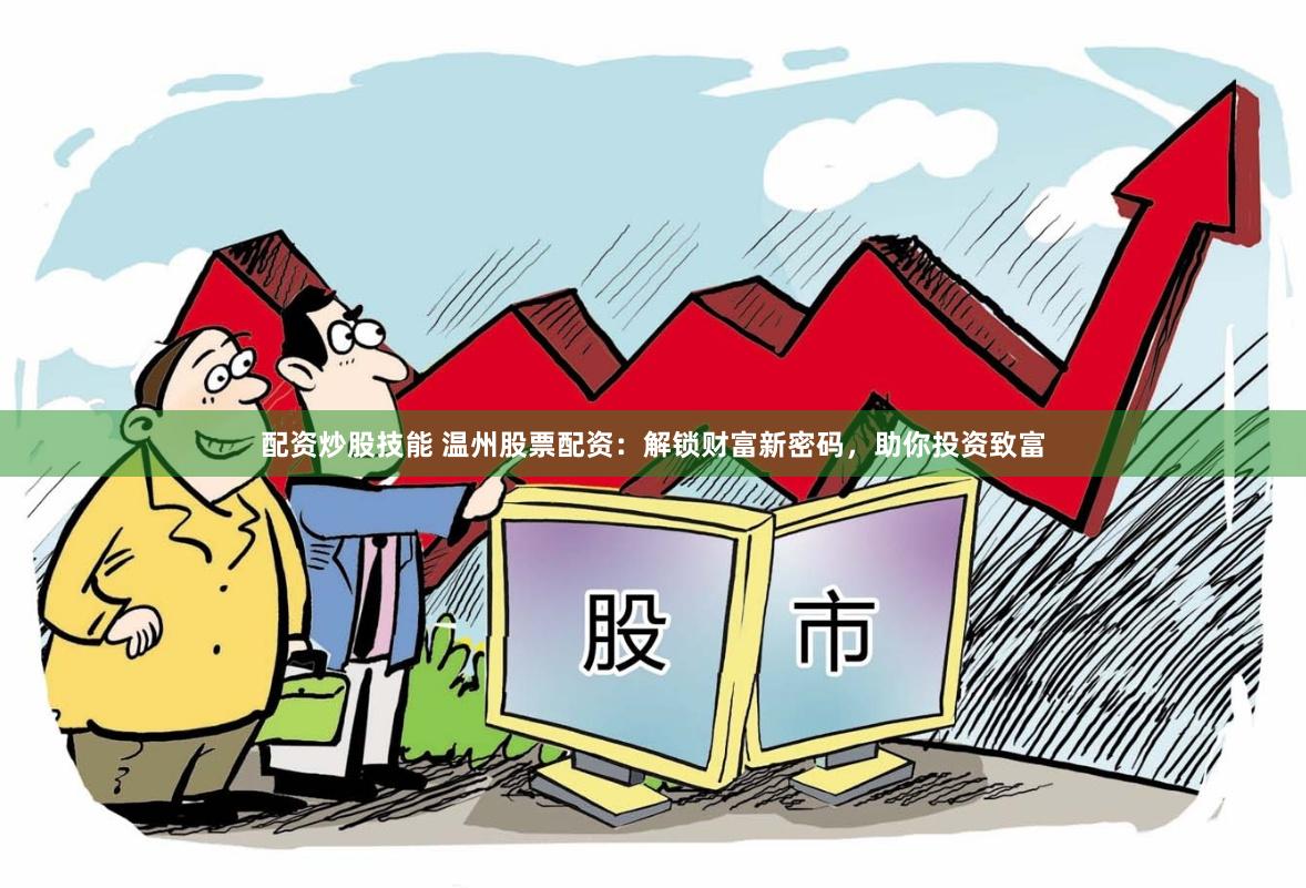 配资炒股技能 温州股票配资：解锁财富新密码，助你投资致富