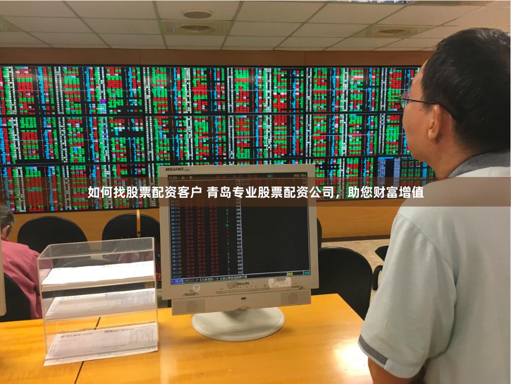 如何找股票配资客户 青岛专业股票配资公司，助您财富增值