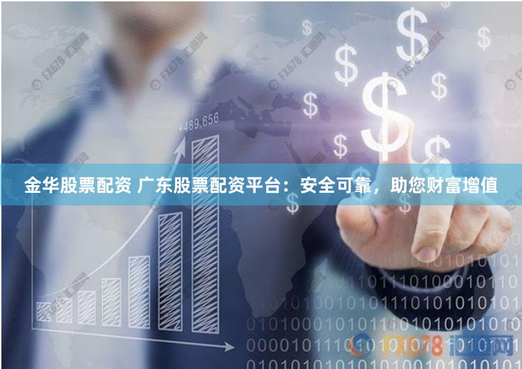 金华股票配资 广东股票配资平台：安全可靠，助您财富增值