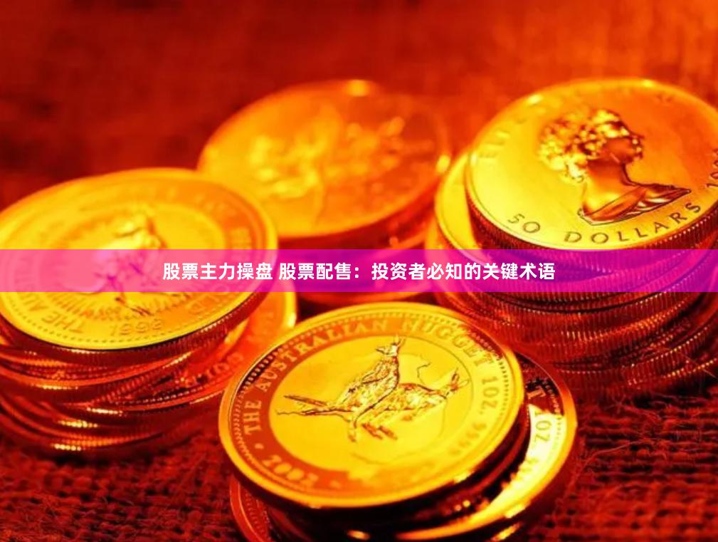 股票主力操盘 股票配售：投资者必知的关键术语