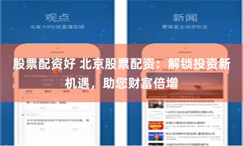 股票配资好 北京股票配资：解锁投资新机遇，助您财富倍增