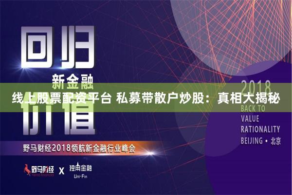 线上股票配资平台 私募带散户炒股：真相大揭秘