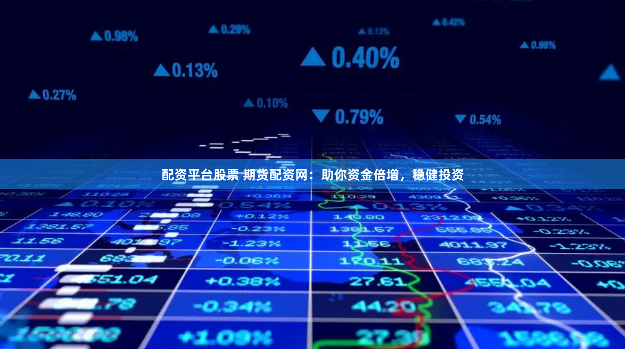 配资平台股票 期货配资网：助你资金倍增，稳健投资