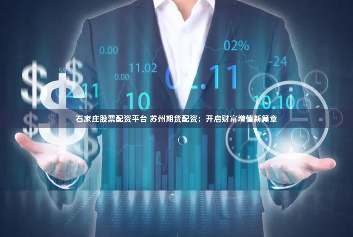 石家庄股票配资平台 苏州期货配资：开启财富增值新篇章