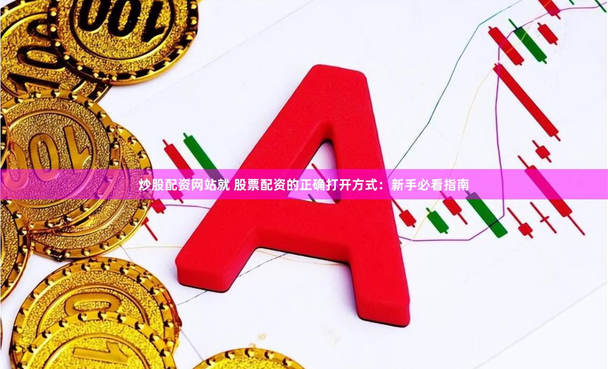 炒股配资网站就 股票配资的正确打开方式：新手必看指南