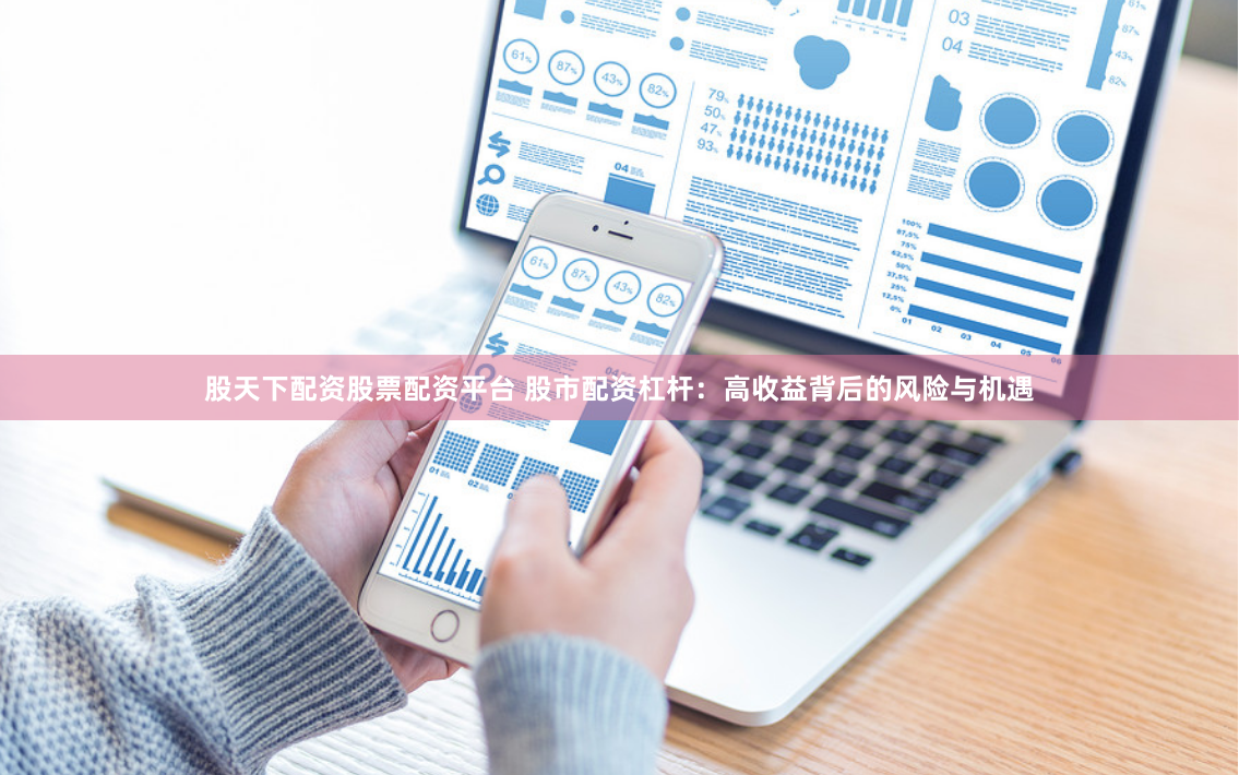 股天下配资股票配资平台 股市配资杠杆:高收益背后的风险与机遇