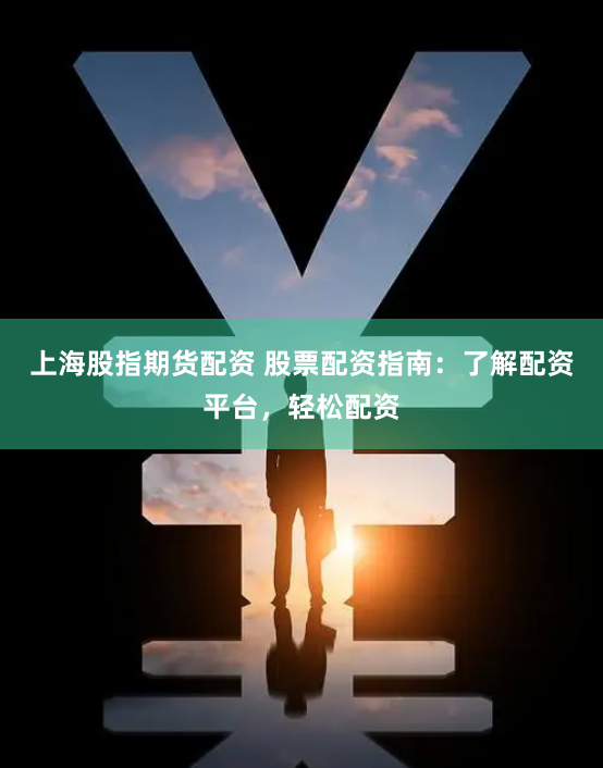 上海股指期货配资 股票配资指南:了解配资平台,轻松配资