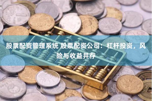 股票配资管理系统 股票配资公司:杠杆投资,风险与收益并存