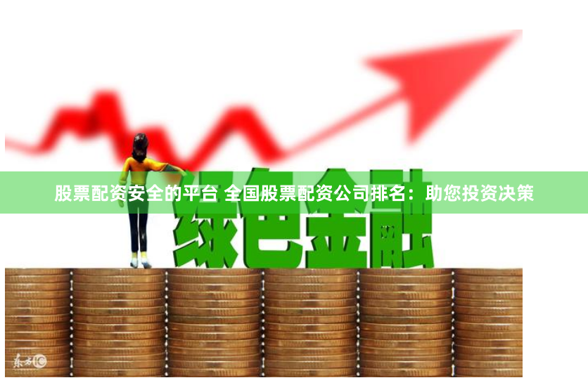 股票配资安全的平台 全国股票配资公司排名:助您投资决策