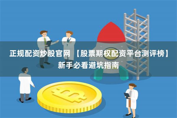 正规配资炒股官网 【股票期权配资平台测评榜】新手必看避坑指南
