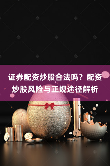 证券配资炒股合法吗？配资炒股风险与正规途径解析