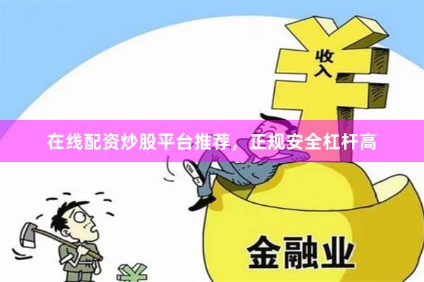 在线配资炒股平台推荐，正规安全杠杆高