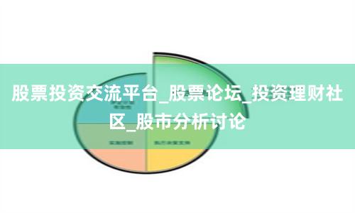 股票投资交流平台_股票论坛_投资理财社区_股市分析讨论