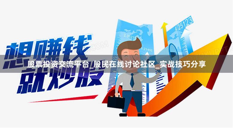 股票投资交流平台_股民在线讨论社区_实战技巧分享