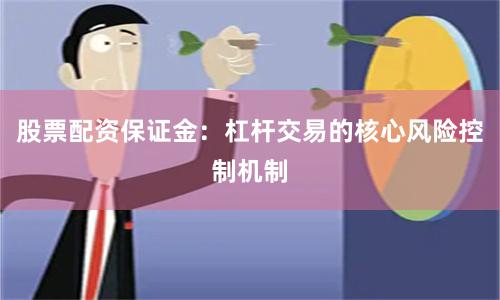 股票配资保证金：杠杆交易的核心风险控制机制