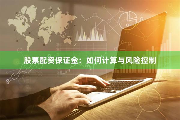 股票配资保证金：如何计算与风险控制