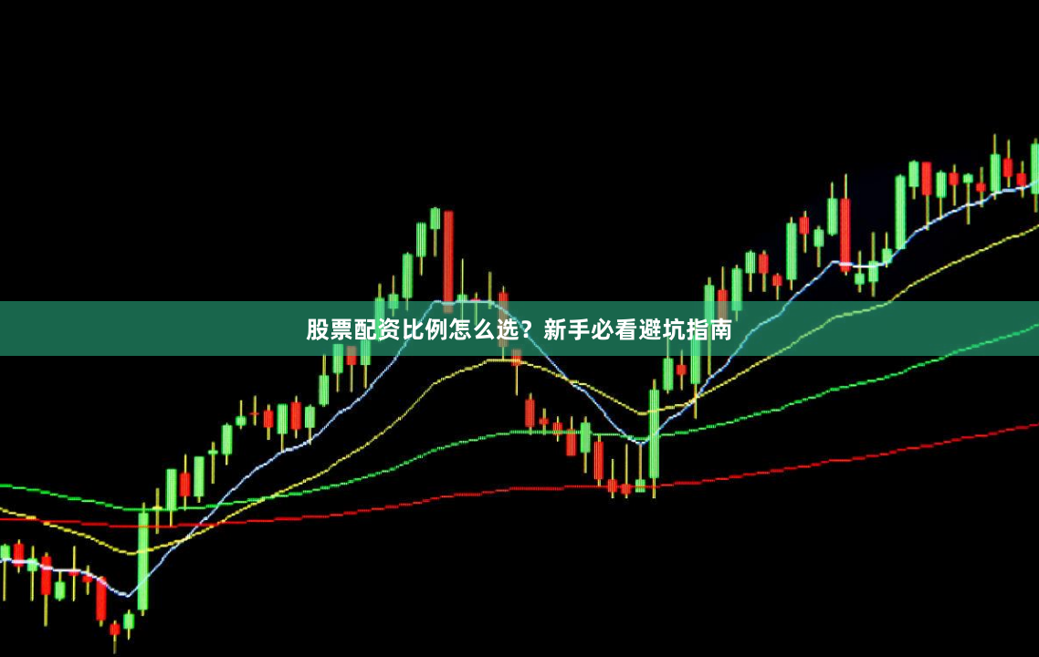 股票配资比例怎么选？新手必看避坑指南