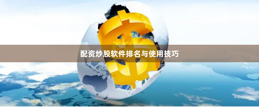 配资炒股软件排名与使用技巧
