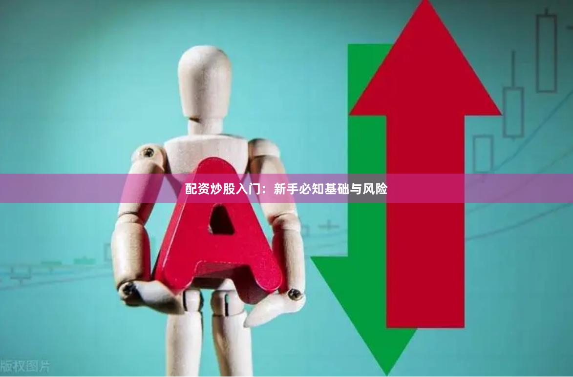 配资炒股入门:新手必知基础与风险