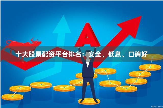 十大股票配资平台排名:安全、低息、口碑好
