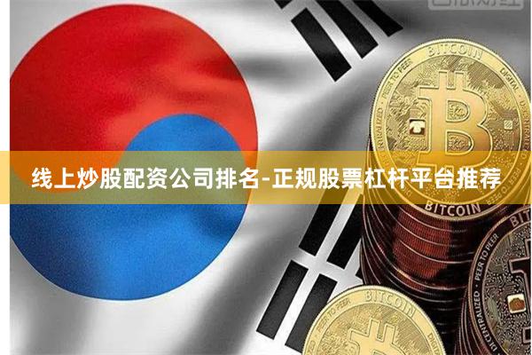 线上炒股配资公司排名-正规股票杠杆平台推荐
