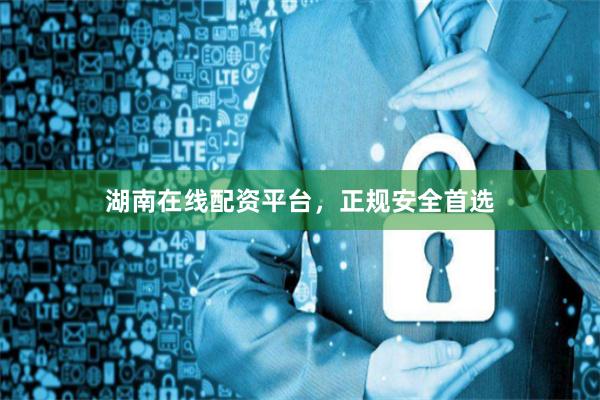 湖南在线配资平台，正规安全首选