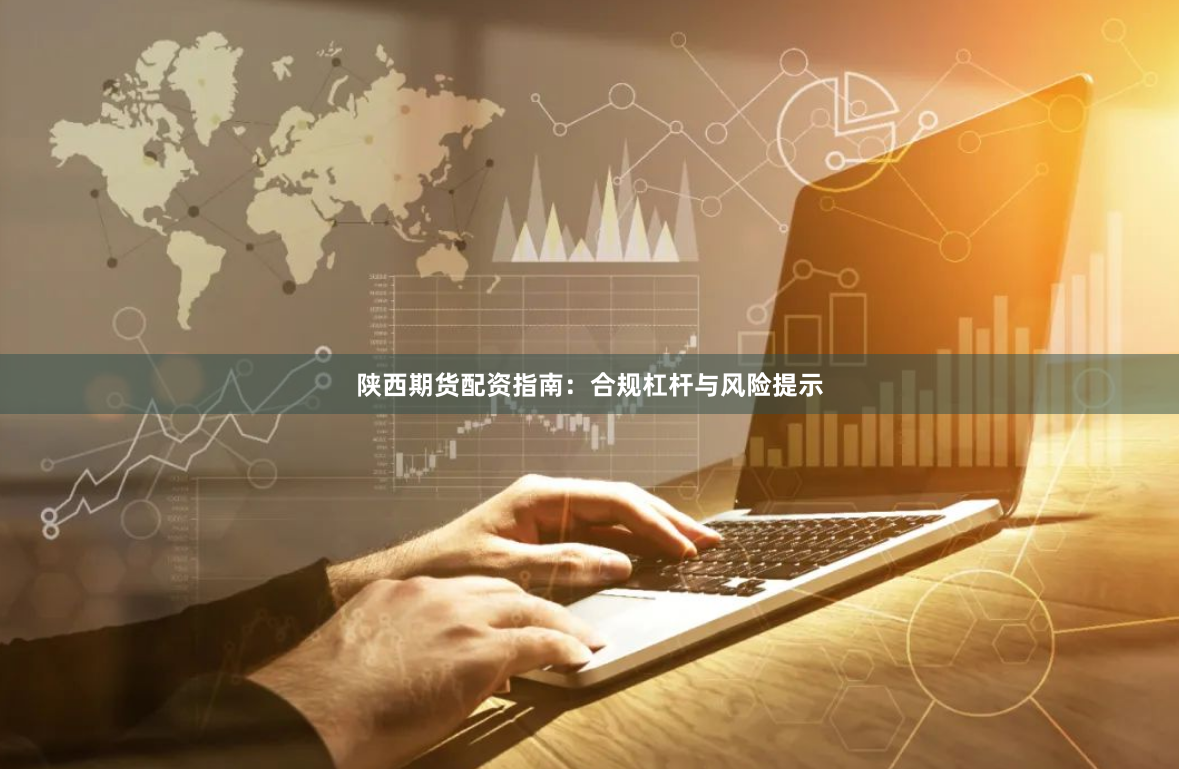 陕西期货配资指南:合规杠杆与风险提示