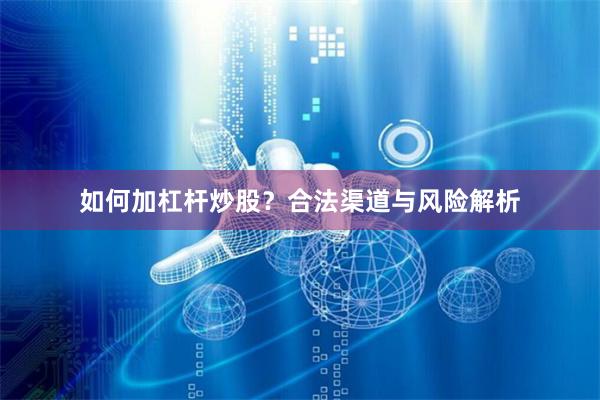 如何加杠杆炒股？合法渠道与风险解析