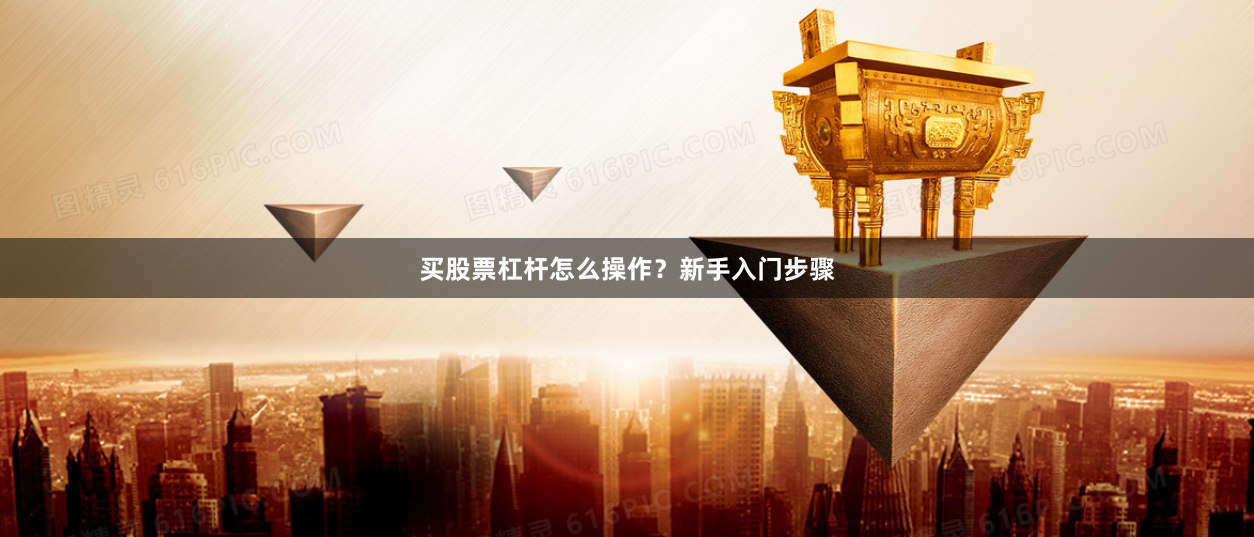 买股票杠杆怎么操作？新手入门步骤