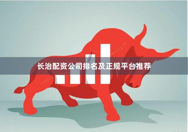 长治配资公司排名及正规平台推荐