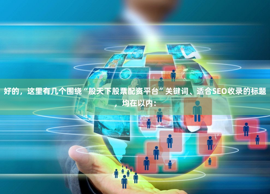 好的，这里有几个围绕“股天下股票配资平台”关键词、适合SEO收录的标题，均在以内：