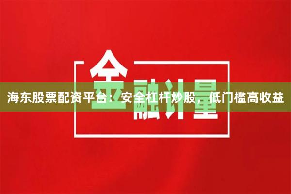 海东股票配资平台:安全杠杆炒股,低门槛高收益
