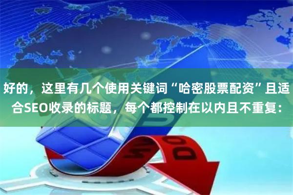好的，这里有几个使用关键词“哈密股票配资”且适合SEO收录的标题，每个都控制在以内且不重复：