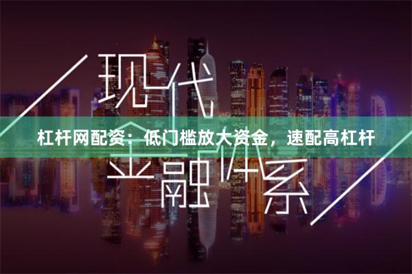 杠杆网配资：低门槛放大资金，速配高杠杆