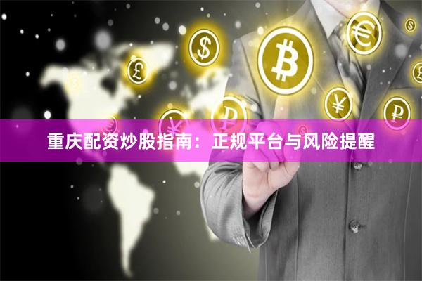 重庆配资炒股指南:正规平台与风险提醒