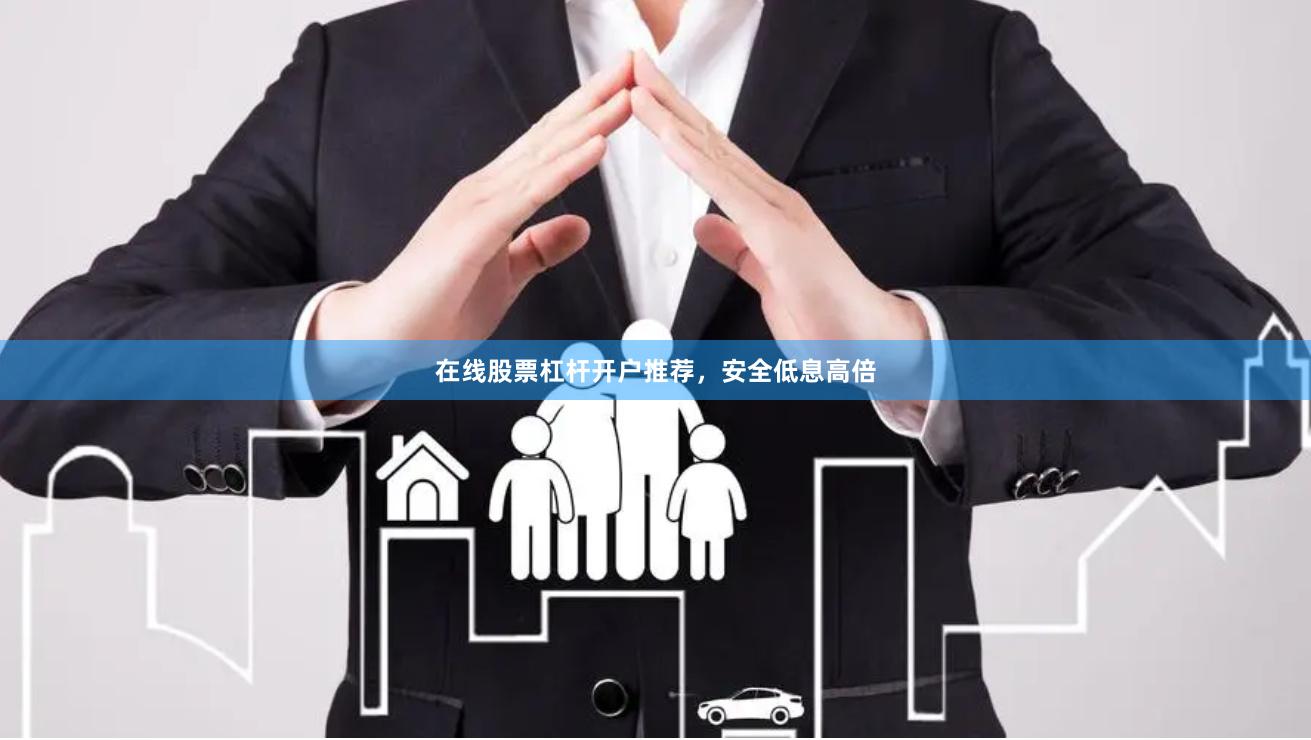 在线股票杠杆开户推荐，安全低息高倍
