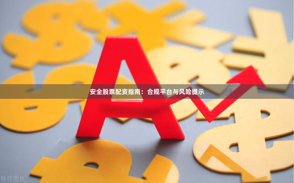 安全股票配资指南：合规平台与风险提示