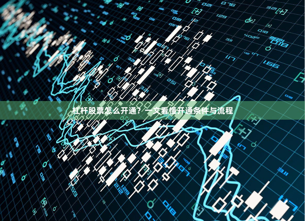 杠杆股票怎么开通？一文看懂开通条件与流程