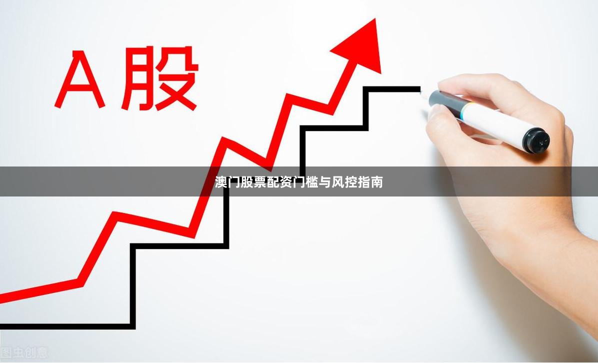 澳门股票配资门槛与风控指南