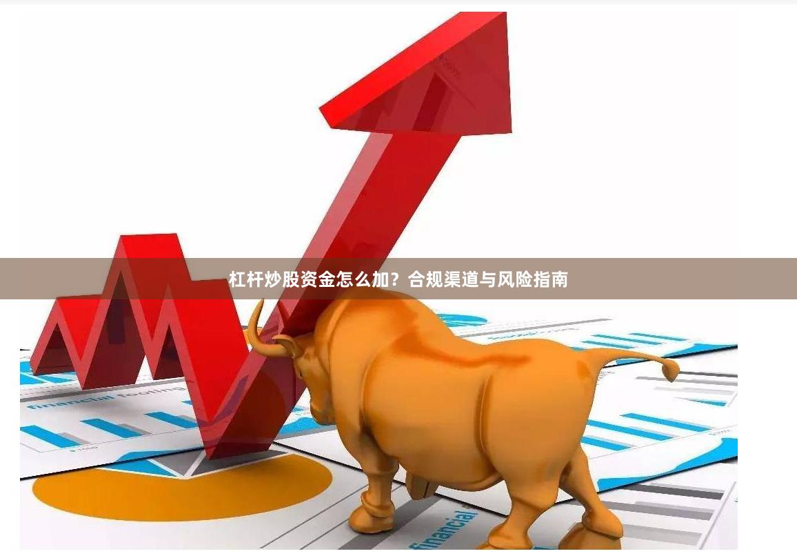 杠杆炒股资金怎么加？合规渠道与风险指南
