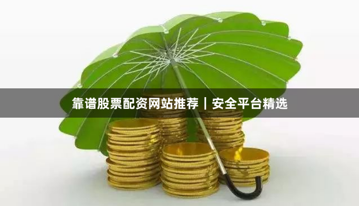 靠谱股票配资网站推荐｜安全平台精选