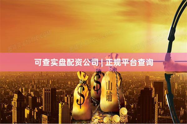 可查实盘配资公司 | 正规平台查询