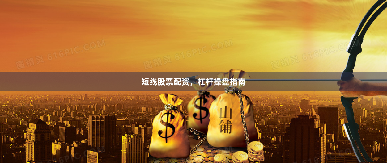 短线股票配资，杠杆操盘指南