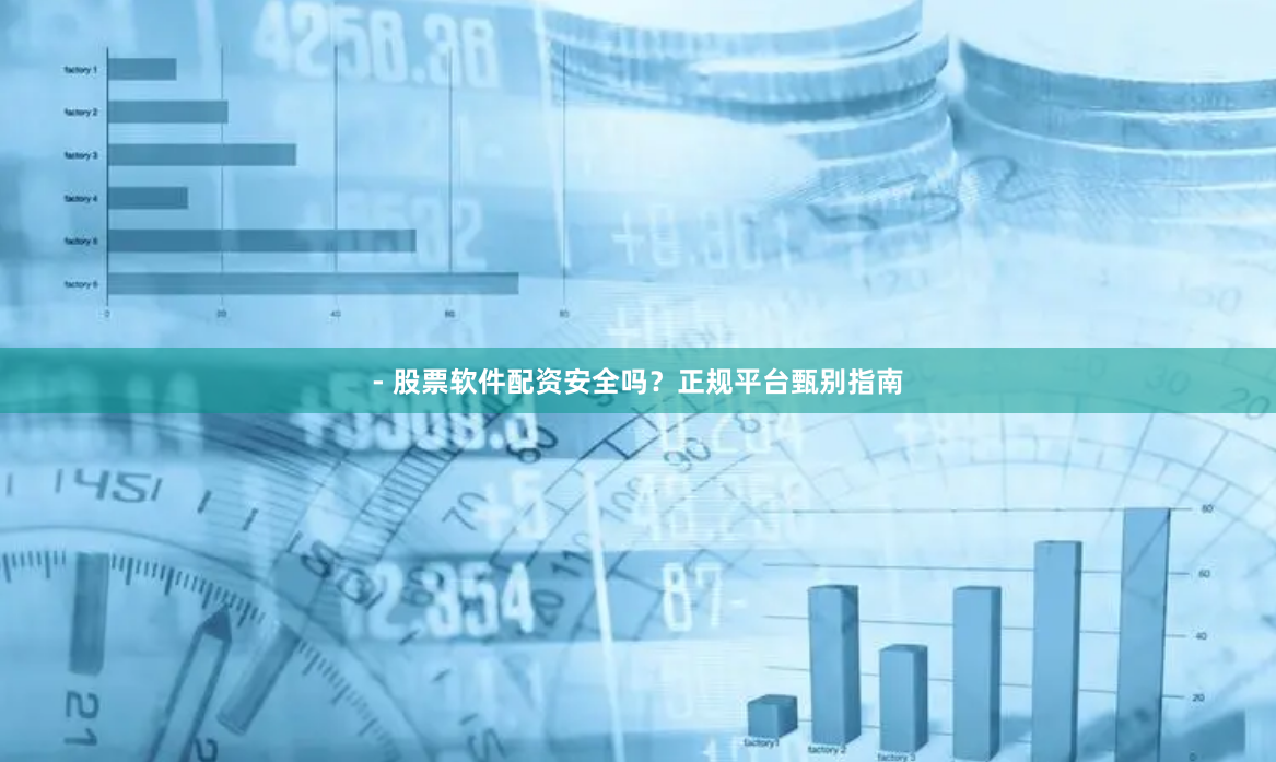 - 股票软件配资安全吗?正规平台甄别指南