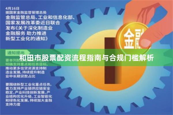 和田市股票配资流程指南与合规门槛解析